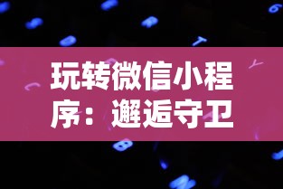 玩转微信小程序：邂逅守卫攻城游戏，探索其背后的玩家行为与人工智能技术运用窍门