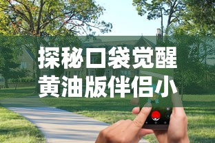 探秘口袋觉醒黄油版伴侣小屋:打造互动体验,提升游戏陪伴感的新型设计理念 探秘口袋觉醒黄油版伴侣小屋:打造互动体验,提升游戏陪伴感的新型设计理念