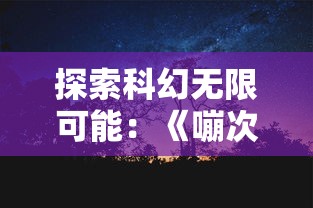 探索科幻无限可能:《嘣次元》中的维度观念与现实世界之间的连接 探索科幻无限可能:《嘣次元》中的维度观念与现实世界之间的连接