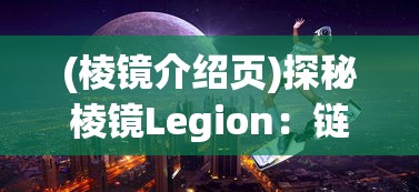 (棱镜介绍页)探秘棱镜Legion：链接现实与虚拟，构建未来数字世界的交汇点