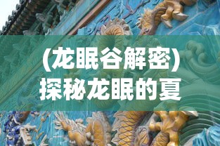 (龙眠谷解密)探秘龙眠的夏天正版：揭秘古老神话与现代科技相结合的魅力