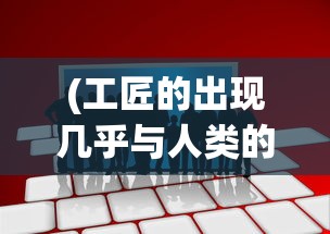 (工匠的出现几乎与人类的历史一样久远)社会发展新视角：从工匠与旅人角色中观察人类社会的演变过程