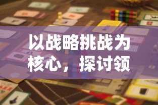 以战略挑战为核心,探讨领主大乱斗游戏中英勇策略与智能对抗的深度玩法剖析 以战略挑战为核心,探讨领主大乱斗游戏中英勇策略与智能对抗的深度玩法剖析