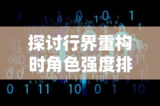 探讨行界重构时角色强度排行，揭示行业转型实施过程中重塑角色实力的重要性