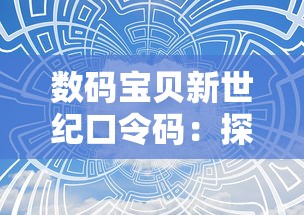 数码宝贝新世纪口令码：探索其中隐藏的实力解锁与环境互动机制的高级指导