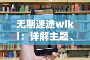 无期迷途wiki：详解主题、人物设定及各个剧情线索引导，为迷途者提供全方位剧情理解与赏析