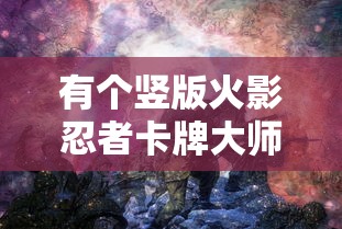 有个竖版火影忍者卡牌大师：深入解析其背后独特的战斗策略与丰富角色设计