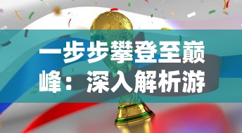 一步步攀登至巅峰：深入解析游戏开发大亨如何从零开始全面开创游戏帝国