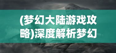 (梦幻大陆游戏攻略)深度解析梦幻大陆职业特性，推荐最适合新手的宝贵建议