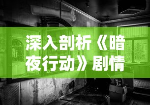 深入剖析《暗夜行动》剧情：夜幕下的惊悚行动，勇士们如何在困境中联手抵抗恶势力