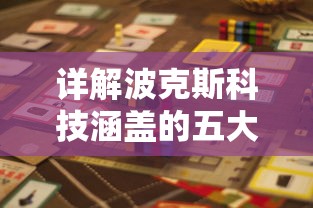 详解波克斯科技涵盖的五大类型游戏:从动作冒险到策略挑战全方位探索 详解波克斯科技涵盖的五大类型游戏:从动作冒险到策略挑战全方位探索