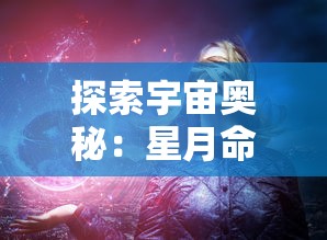 探索宇宙奥秘：星月命运之轮三折板中揭示的历史变迁与未来预测