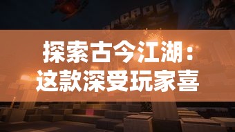 探索古今江湖：这款深受玩家喜爱的审判沙盒游戏是否仍在运行中？