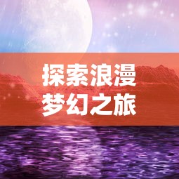 探索浪漫梦幻之旅：深度解析少女塔防类型手游如何俘获玩家心弦