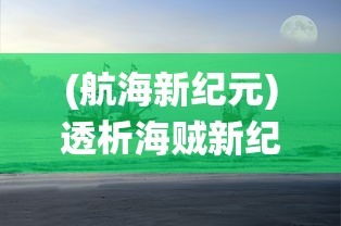 (航海新纪元)透析海贼新纪元最强阵容：如何利用正确策略统领海上霸业