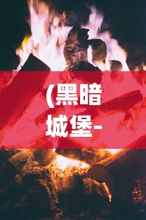 (黑暗城堡-暗黑)探索《暗黑4》黑暗城堡奖励系统：闯关冒险，未知财富等你挖掘