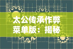 太公传承作弊菜单版：揭秘古代智谋与现代技术相结合为玩家提供无限可能