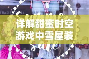 详解甜蜜时空游戏中雪屋装饰全攻略：技巧、素材获取以及独特装饰揭秘