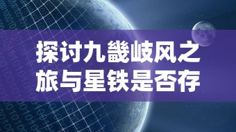 探讨九畿岐风之旅与星铁是否存在相同特性及其在游戏中的应用现状与挑战 探讨九畿岐风之旅与星铁是否存在相同特性及其在游戏中的应用现状与挑战