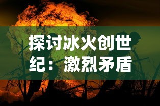 探讨冰火创世纪：激烈矛盾冲突下的英雄崛起与王国崩溃的主要内容深度解析