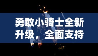 勇敢小骑士全新升级，全面支持双人模式，齐心协力探索未知世界