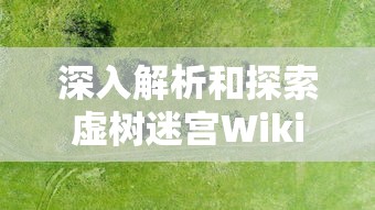 深入解析和探索虚树迷宫Wiki：从基本规则到高级策略，全面掌握虚树迷宫的秘密与玩法