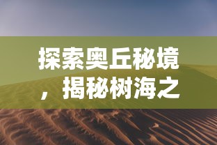 探索奥丘秘境，揭秘树海之下隐藏的变异怪兽：如何训练成为最强战斗伙伴