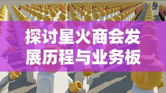 探讨星火商会发展历程与业务板块：它真的是中国新一代电子商务领头羊吗？