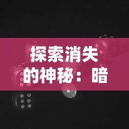 探索消失的神秘：暗黑修真游戏消失背后的原因与影响究竟为何？